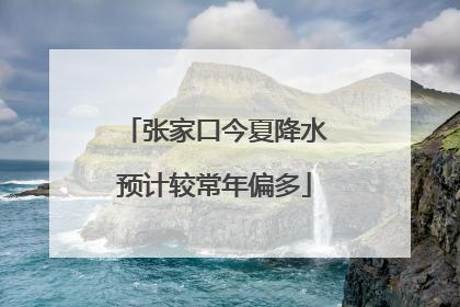 张家口今夏降水预计较常年偏多