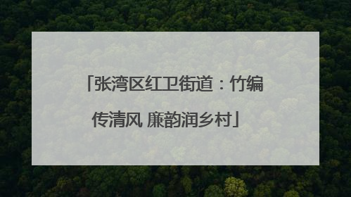 张湾区红卫街道：竹编传清风 廉韵润乡村