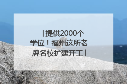 提供2000个学位！福州这所老牌名校扩建开工