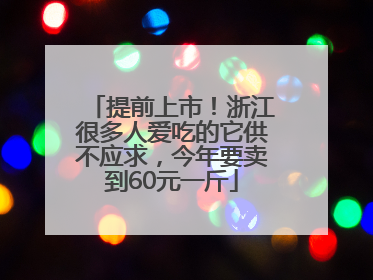 提前上市！浙江很多人爱吃的它供不应求，今年要卖到60元一斤