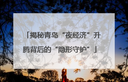 揭秘青岛“夜经济”升腾背后的“隐形守护”