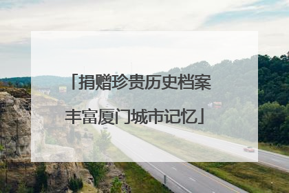 捐赠珍贵历史档案 丰富厦门城市记忆