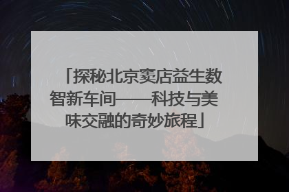 探秘北京窦店益生数智新车间——科技与美味交融的奇妙旅程