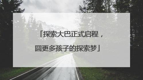探索大巴正式启程，圆更多孩子的探索梦