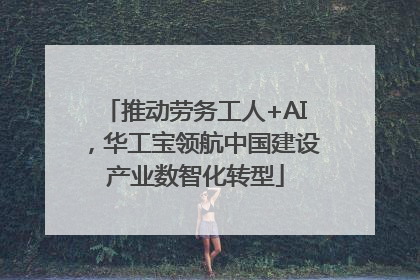 推动劳务工人+AI，华工宝领航中国建设产业数智化转型