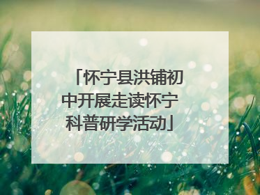 怀宁县洪铺初中开展走读怀宁科普研学活动