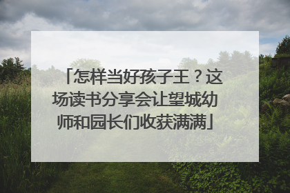 怎样当好孩子王？这场读书分享会让望城幼师和园长们收获满满