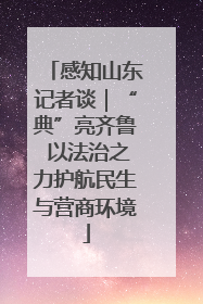 感知山东记者谈｜“典”亮齐鲁 以法治之力护航民生与营商环境