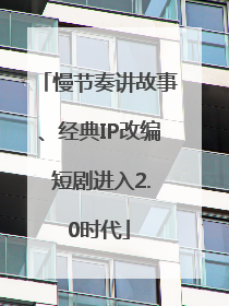慢节奏讲故事、经典IP改编 短剧进入2.0时代