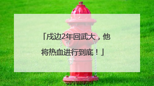 戍边2年回武大，他将热血进行到底！