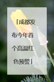 成都发布今年首个高温红色预警