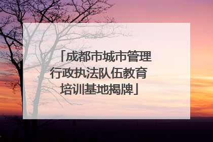 成都市城市管理行政执法队伍教育培训基地揭牌