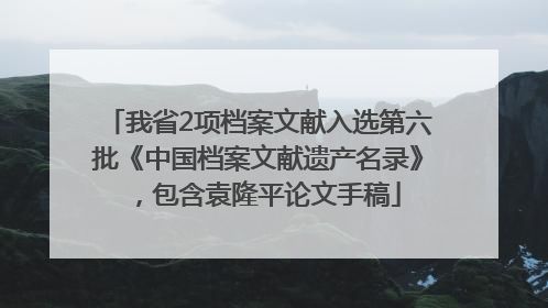 我省2项档案文献入选第六批《中国档案文献遗产名录》，包含袁隆平论文手稿