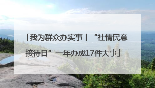 我为群众办实事丨“社情民意接待日”一年办成17件大事