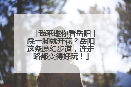 我来邀你看岳阳丨踩一脚就开花？岳阳这条魔幻步道，连走路都变得好玩！