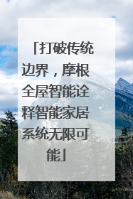 打破传统边界，摩根全屋智能诠释智能家居系统无限可能