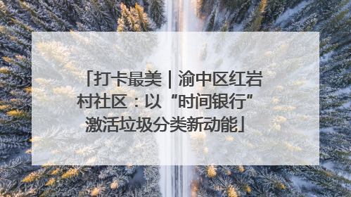 打卡最美｜渝中区红岩村社区：以“时间银行”激活垃圾分类新动能