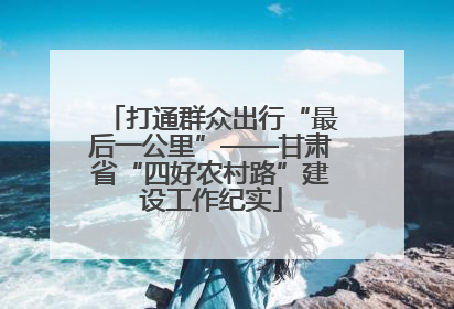 打通群众出行“最后一公里”——甘肃省“四好农村路”建设工作纪实