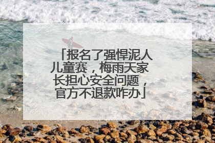报名了强悍泥人儿童赛，梅雨天家长担心安全问题，官方不退款咋办