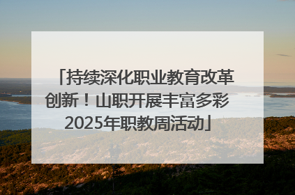 持续深化职业教育改革创新！山职开展丰富多彩2025年职教周活动