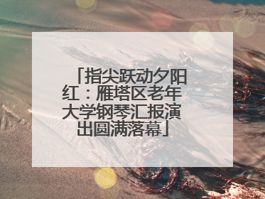 指尖跃动夕阳红：雁塔区老年大学钢琴汇报演出圆满落幕