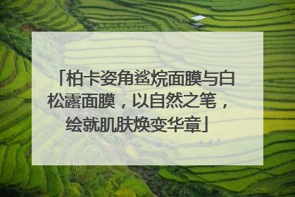 柏卡姿角鲨烷面膜与白松露面膜，以自然之笔，绘就肌肤焕变华章