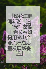松花江畔涌新潮｜追“光”蓄能！看长春如何用光电产业点亮高质量发展新赛道