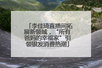 李佳琦直播间拓展新领域，“所有爸妈的幸福家”引领银发消费热潮