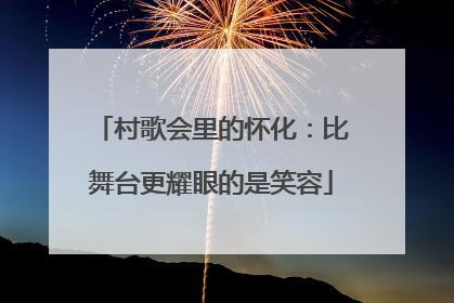 村歌会里的怀化：比舞台更耀眼的是笑容