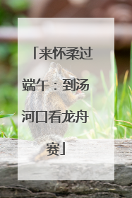 来怀柔过端午：到汤河口看龙舟赛