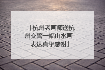 杭州老画师送杭州交警一幅山水画 表达真挚感谢