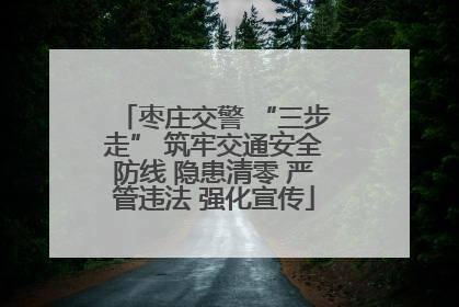 枣庄交警 “三步走” 筑牢交通安全防线 隐患清零 严管违法 强化宣传