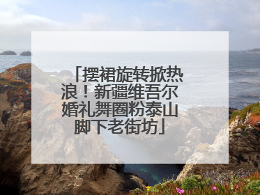 摆裙旋转掀热浪！新疆维吾尔婚礼舞圈粉泰山脚下老街坊