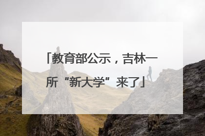 教育部公示，吉林一所“新大学”来了