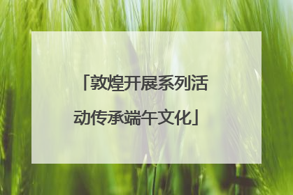 敦煌开展系列活动传承端午文化