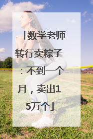 数学老师转行卖粽子：不到一个月，卖出15万个