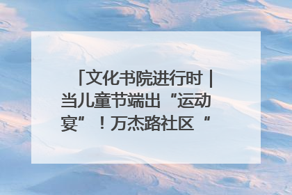 文化书院进行时｜当儿童节端出“运动宴”！万杰路社区“玩”出亲子新花样