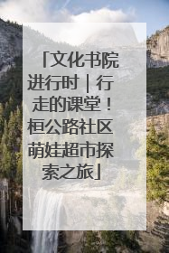 文化书院进行时｜行走的课堂！桓公路社区萌娃超市探索之旅