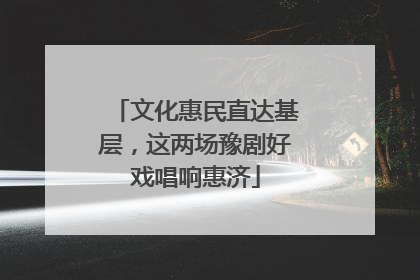 文化惠民直达基层，这两场豫剧好戏唱响惠济