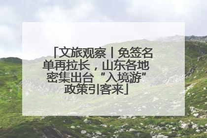 文旅观察丨免签名单再拉长，山东各地密集出台“入境游”政策引客来