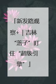 新发路观察+｜吉林“落子”盯住“超级引擎”