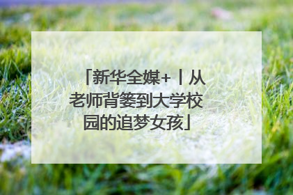 新华全媒+丨从老师背篓到大学校园的追梦女孩