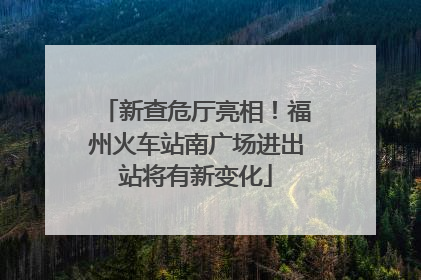 新查危厅亮相！福州火车站南广场进出站将有新变化