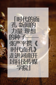 时代的面孔 新闻的力量 理想的种子——张严平携《时代面孔》走进河南开封科技传媒学院