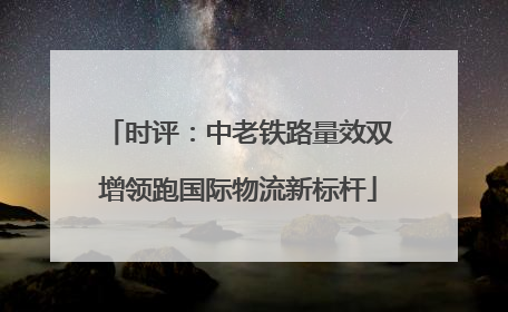 时评：中老铁路量效双增领跑国际物流新标杆