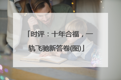 时评：十年合福，一轨飞驰新答卷(图)