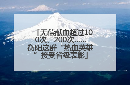 无偿献血超过100次、200次……衡阳这群“热血英雄”接受省级表彰