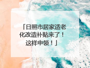 日照市居家适老化改造补贴来了！这样申领！