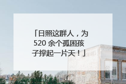 日照这群人，为 520 余个孤困孩子撑起一片天！