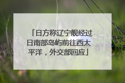 日方称辽宁舰经过日南部岛屿前往西太平洋，外交部回应